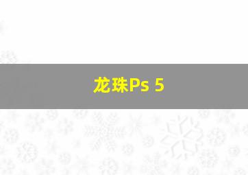 龙珠Ps 5